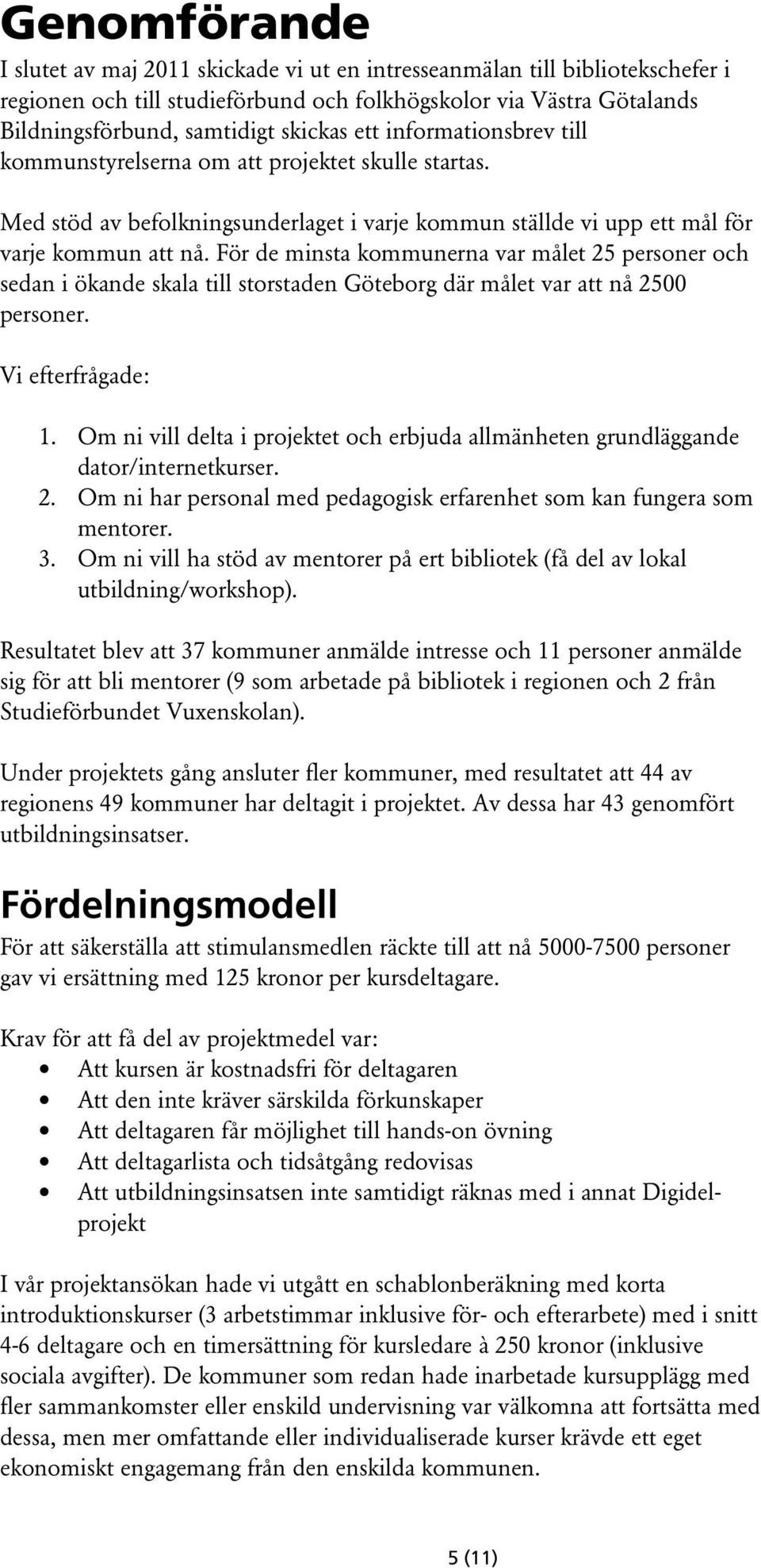 För de minsta kommunerna var målet 25 personer och sedan i ökande skala till storstaden Göteborg där målet var att nå 2500 personer. Vi efterfrågade: 1.