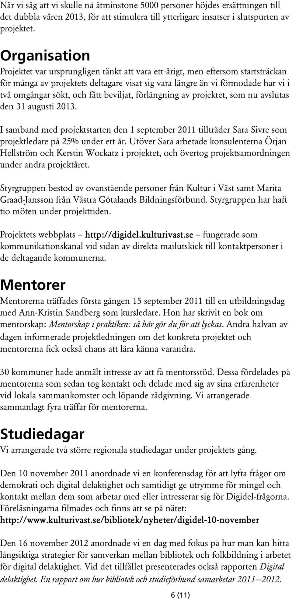 fått beviljat, förlängning av projektet, som nu avslutas den 31 augusti 2013. I samband med projektstarten den 1 september 2011 tillträder Sara Sivre som projektledare på 25% under ett år.