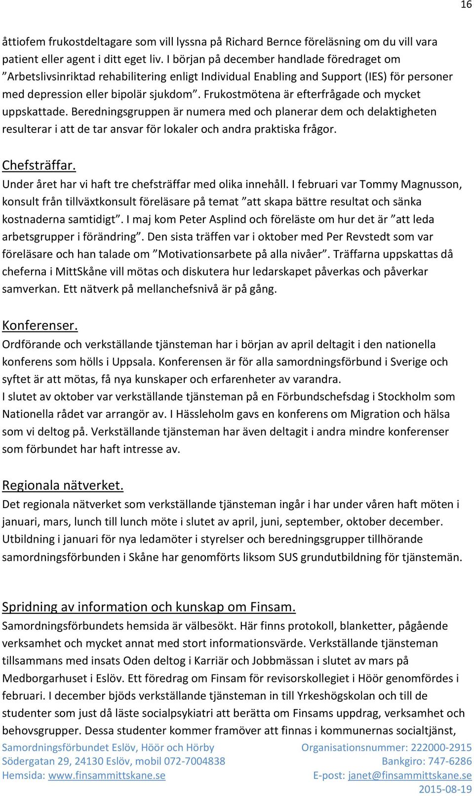 Frukostmötena är efterfrågade och mycket uppskattade. Beredningsgruppen är numera med och planerar dem och delaktigheten resulterar i att de tar ansvar för lokaler och andra praktiska frågor.