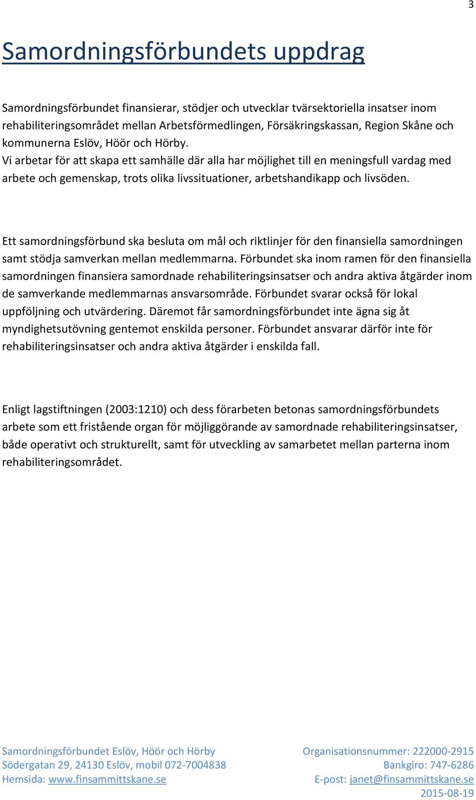 Vi arbetar för att skapa ett samhälle där alla har möjlighet till en meningsfull vardag med arbete och gemenskap, trots olika livssituationer, arbetshandikapp och livsöden.