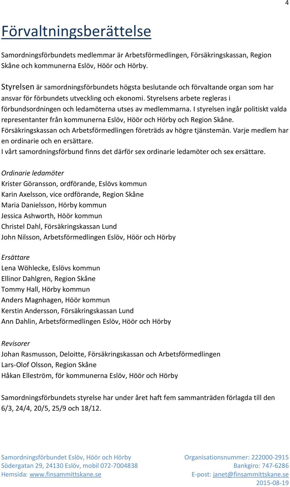 Styrelsens arbete regleras i förbundsordningen och ledamöterna utses av medlemmarna. I styrelsen ingår politiskt valda representanter från kommunerna Eslöv, Höör och Hörby och Region Skåne.