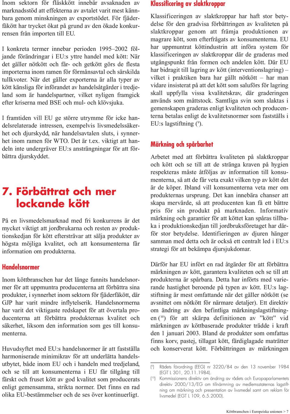 I konkreta termer innebar perioden 1995 2002 följande förändringar i EU:s yttre handel med kött: När det gäller nötkött och får- och getkött görs de flesta importerna inom ramen för förmånsavtal och