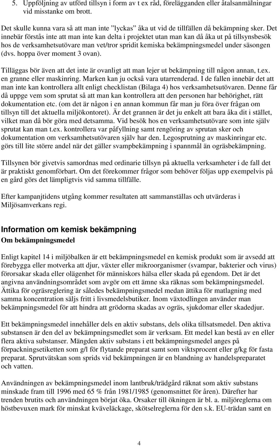 Det innebär förstås inte att man inte kan delta i projektet utan man kan då åka ut på tillsynsbesök hos de verksamhetsutövare man vet/tror spridit kemiska bekämpningsmedel under säsongen (dvs.