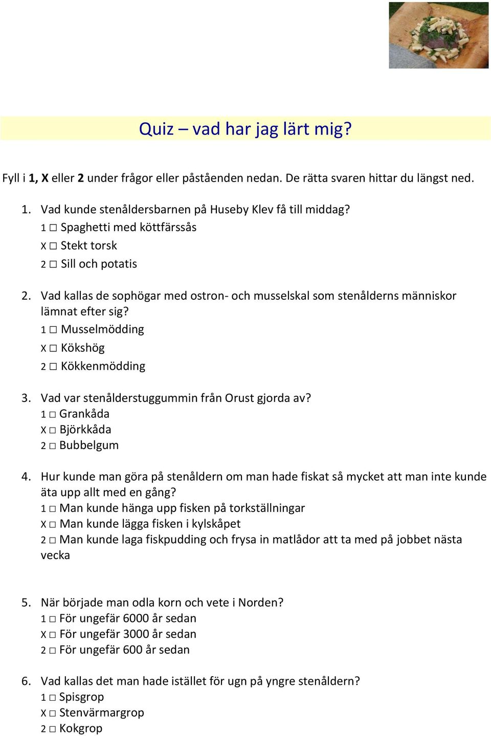 1 Musselmödding X Kökshög 2 Kökkenmödding 3. Vad var stenålderstuggummin från Orust gjorda av? 1 Grankåda X Björkkåda 2 Bubbelgum 4.