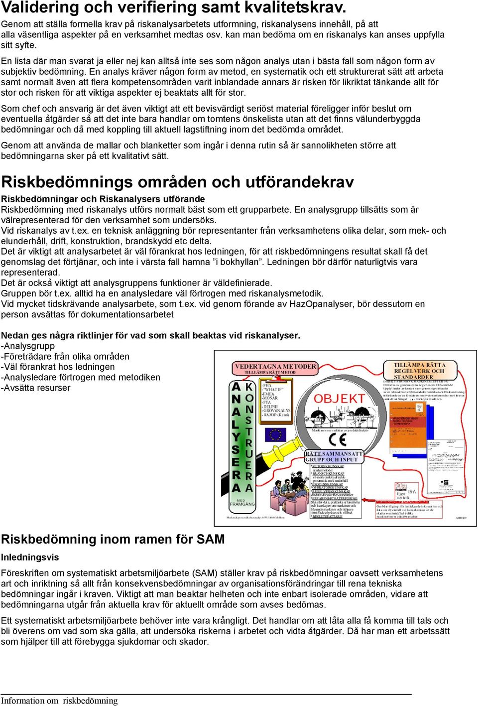 En analys kräver någon form av metod, en systematik och ett strukturerat sätt att arbeta samt normalt även att flera kompetensområden varit inblandade annars är risken för likriktat tänkande allt för