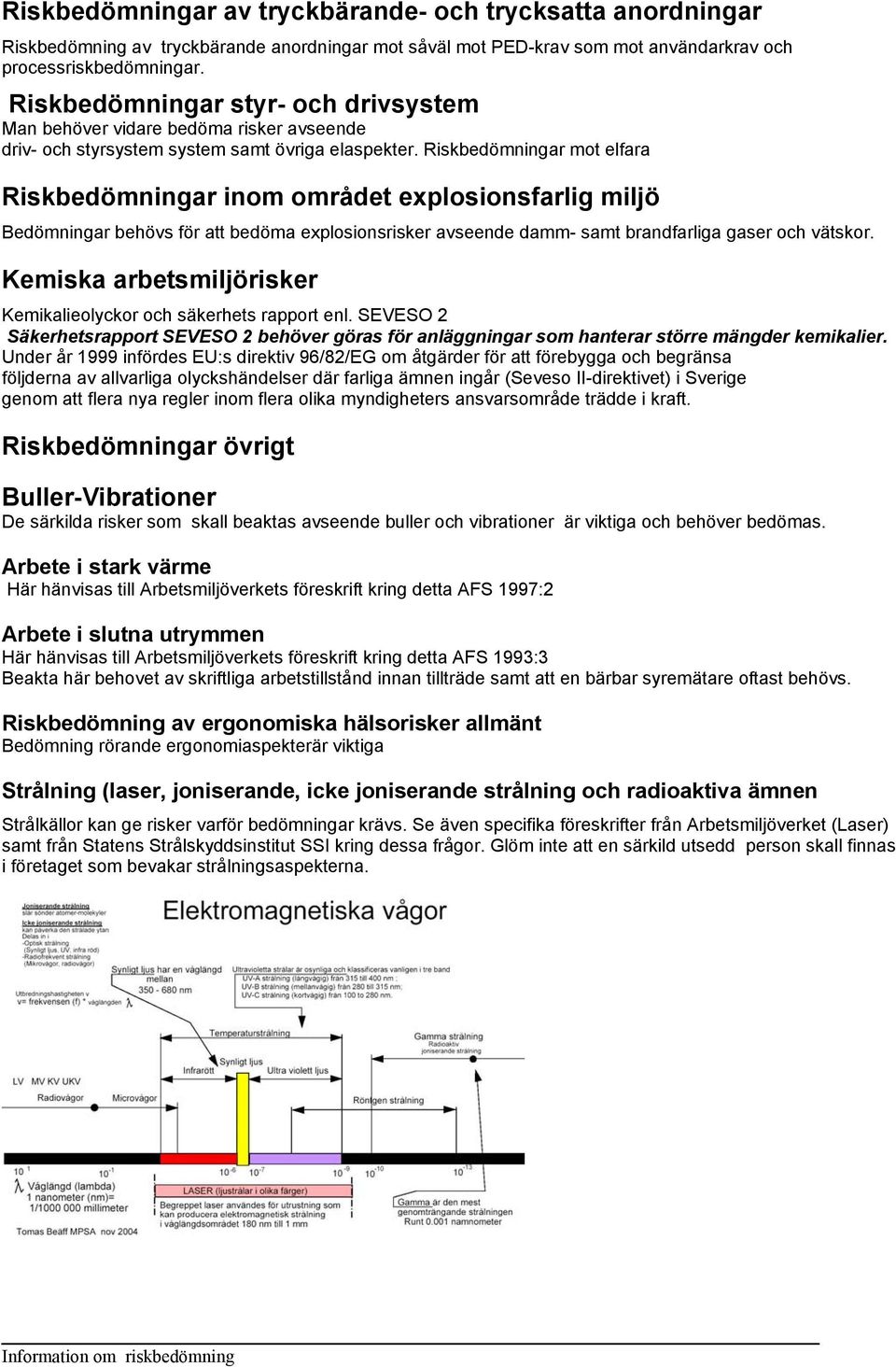 Riskbedömningar mot elfara Riskbedömningar inom området explosionsfarlig miljö Bedömningar behövs för att bedöma explosionsrisker avseende damm- samt brandfarliga gaser och vätskor.