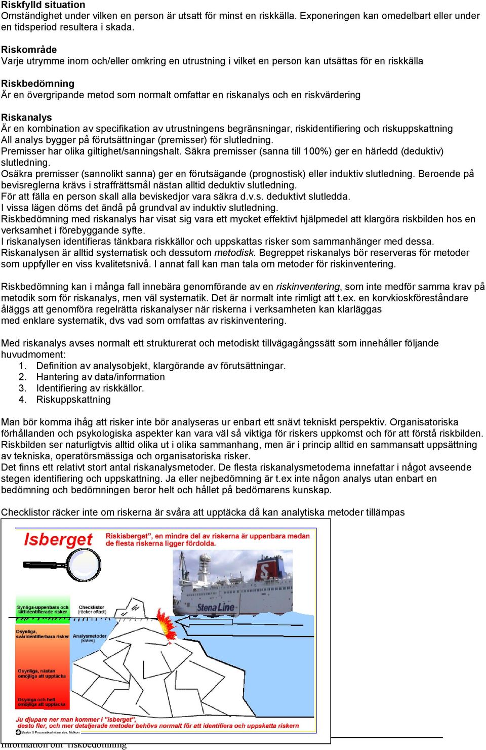 riskvärdering Riskanalys Är en kombination av specifikation av utrustningens begränsningar, riskidentifiering och riskuppskattning All analys bygger på förutsättningar (premisser) för slutledning.