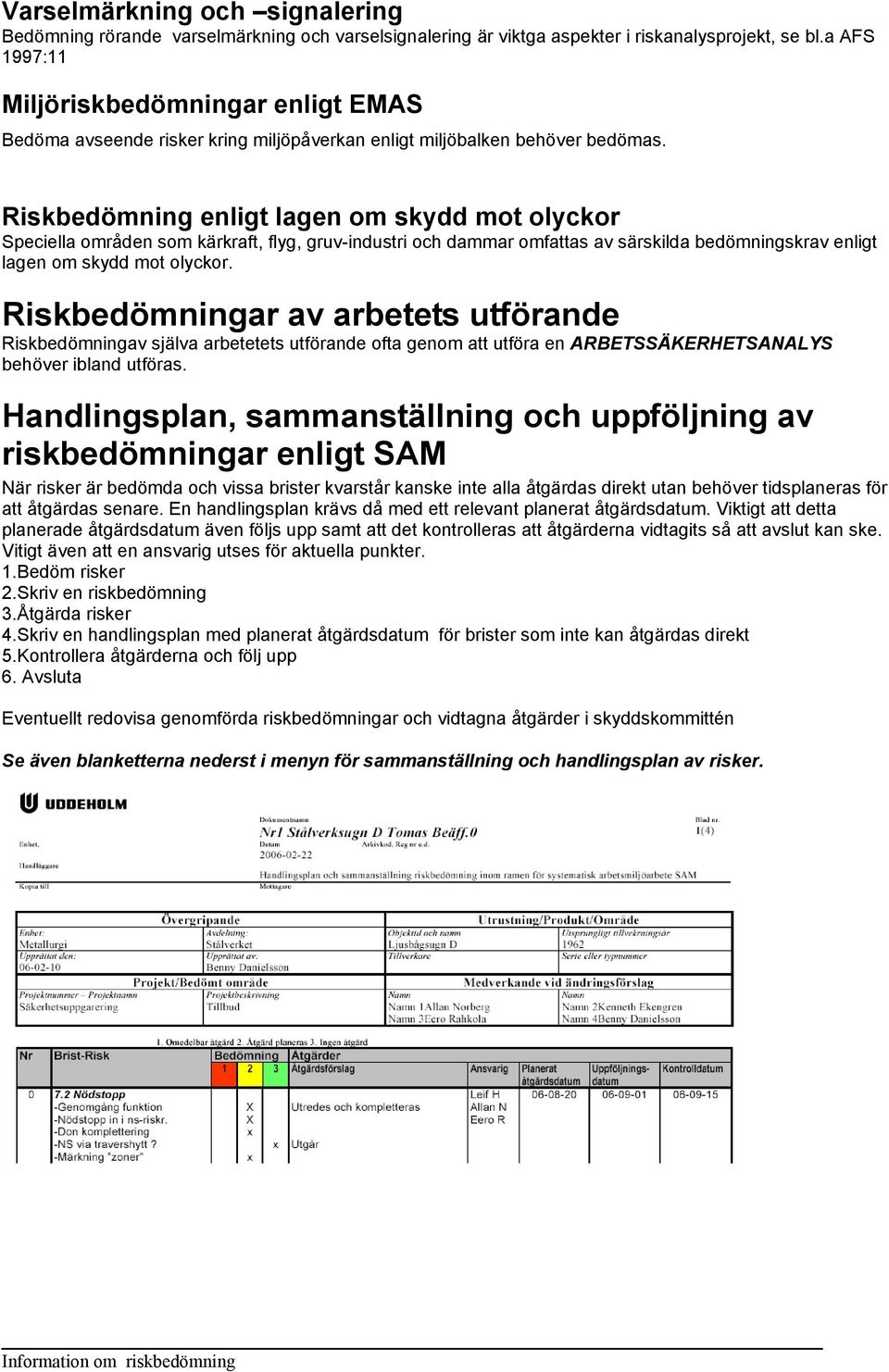 Riskbedömning enligt lagen om skydd mot olyckor Speciella områden som kärkraft, flyg, gruv-industri och dammar omfattas av särskilda bedömningskrav enligt lagen om skydd mot olyckor.