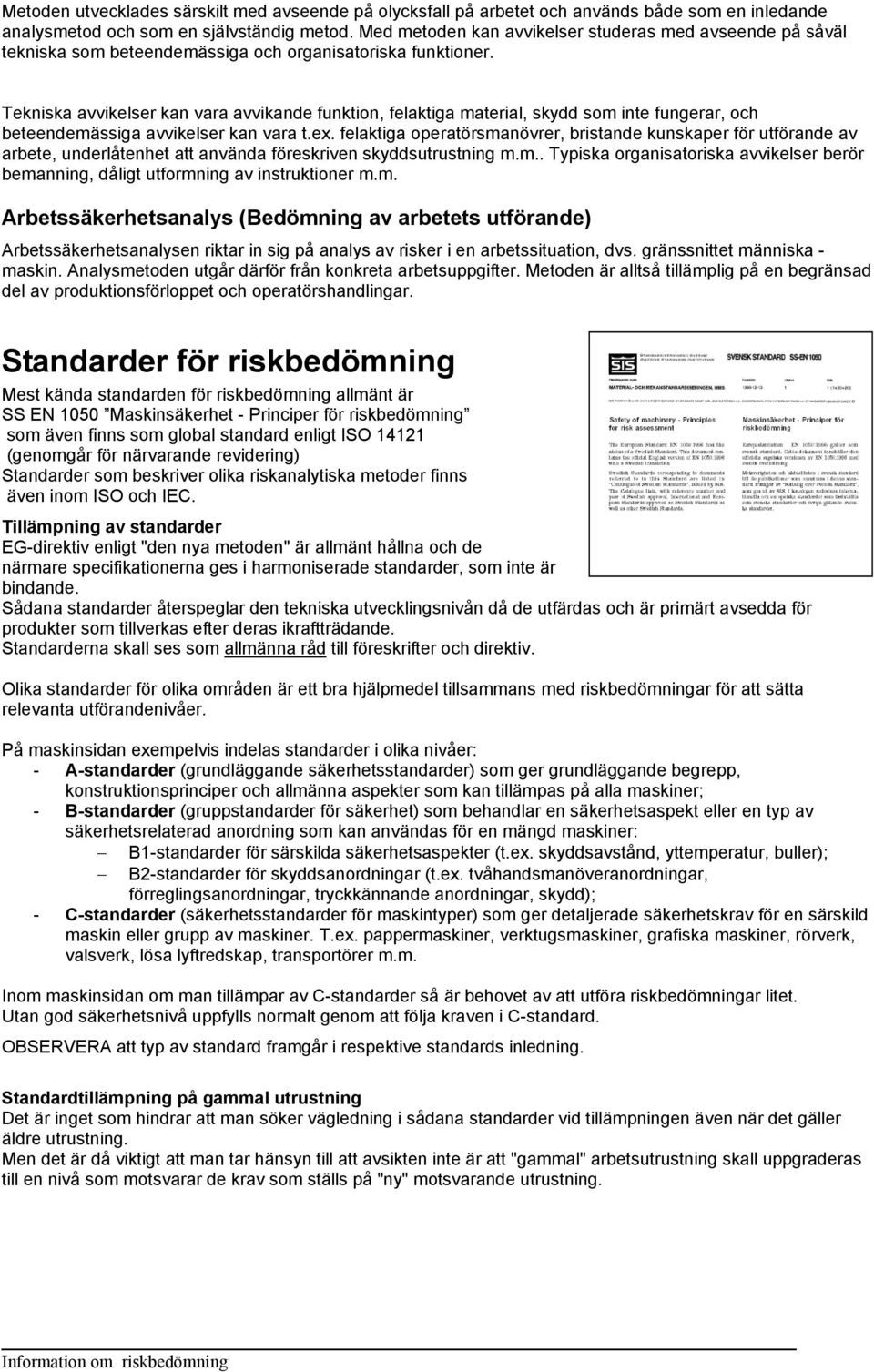 Tekniska avvikelser kan vara avvikande funktion, felaktiga material, skydd som inte fungerar, och beteendemässiga avvikelser kan vara t.ex.