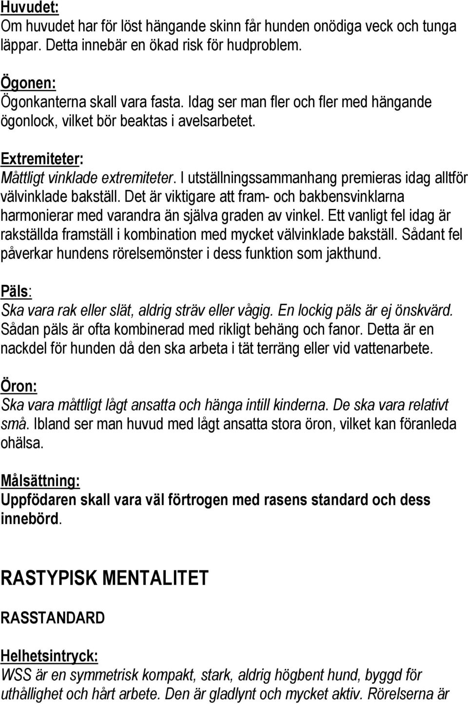 Det är viktigare att fram- och bakbensvinklarna harmonierar med varandra än själva graden av vinkel. Ett vanligt fel idag är rakställda framställ i kombination med mycket välvinklade bakställ.