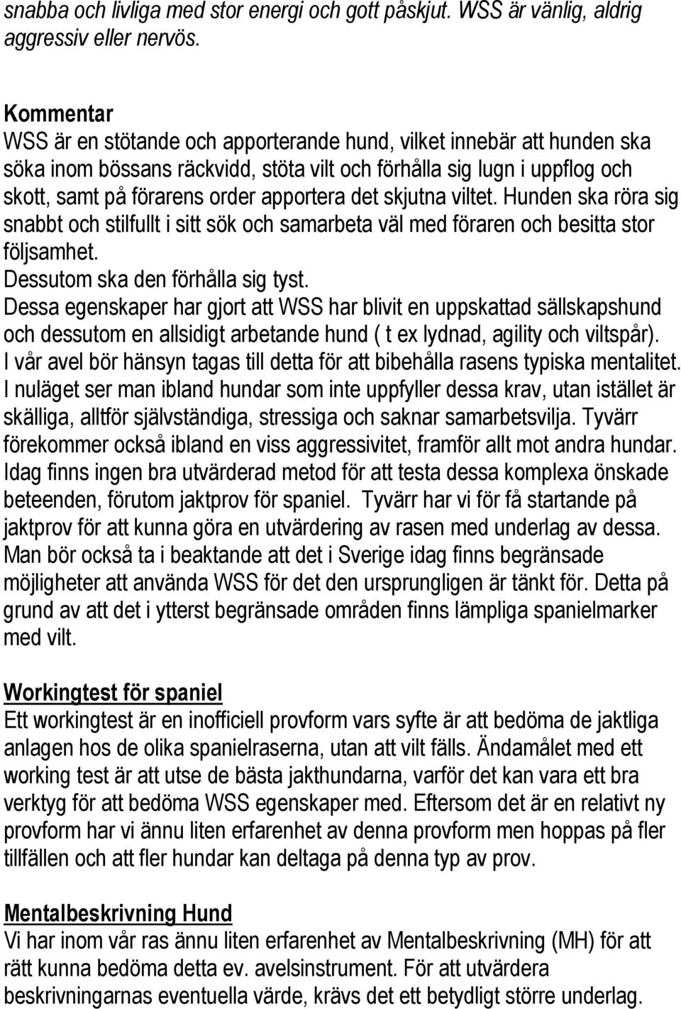 det skjutna viltet. Hunden ska röra sig snabbt och stilfullt i sitt sök och samarbeta väl med föraren och besitta stor följsamhet. Dessutom ska den förhålla sig tyst.