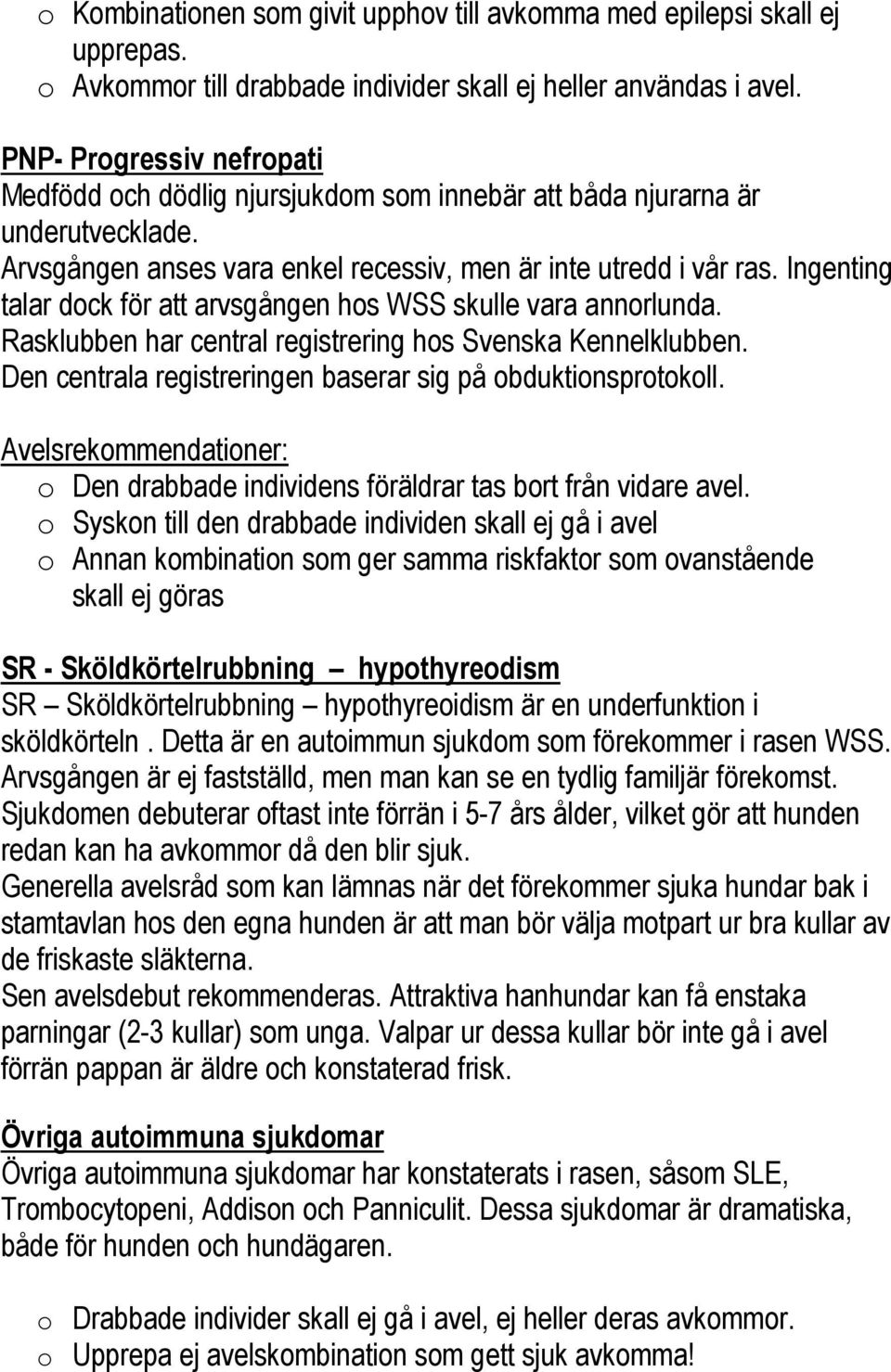 Ingenting talar dock för att arvsgången hos WSS skulle vara annorlunda. Rasklubben har central registrering hos Svenska Kennelklubben. Den centrala registreringen baserar sig på obduktionsprotokoll.