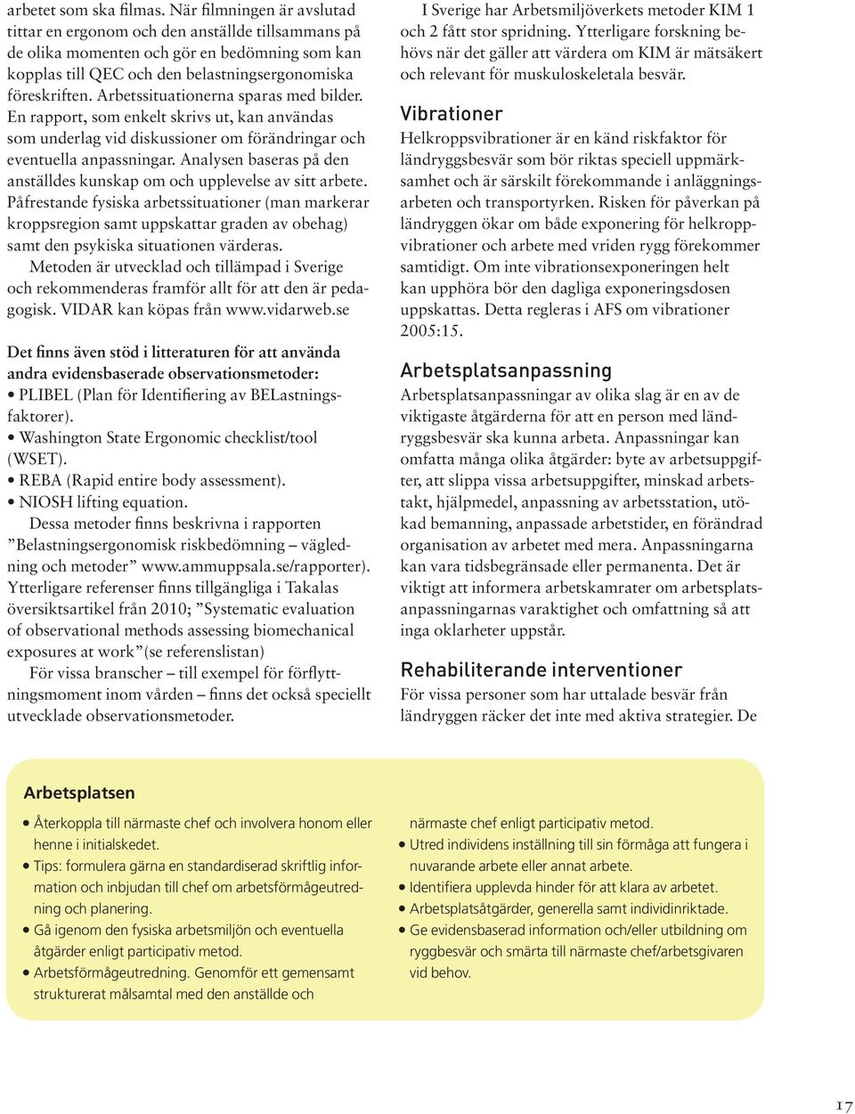 Arbetssituationerna sparas med bilder. En rapport, som enkelt skrivs ut, kan användas som underlag vid diskussioner om förändringar och eventuella anpassningar.