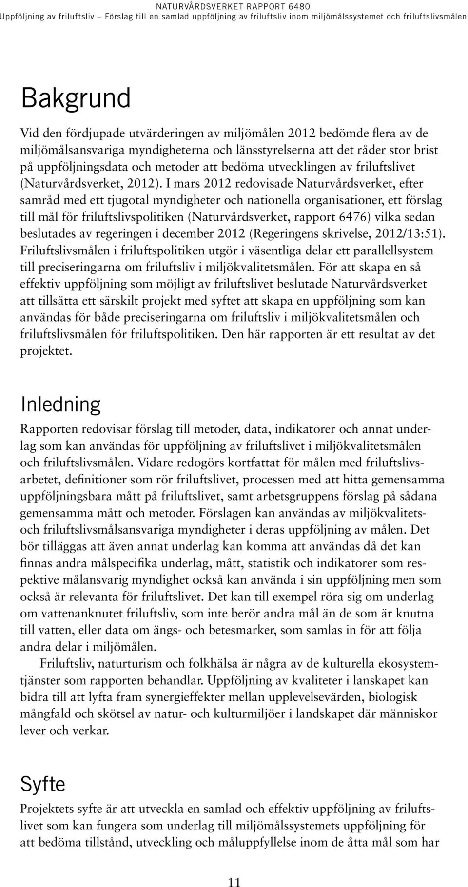 I mars 2012 redovisade Naturvårdsverket, efter samråd med ett tjugotal myndigheter och nationella organisationer, ett förslag till mål för friluftslivspolitiken (Naturvårdsverket, rapport 6476) vilka