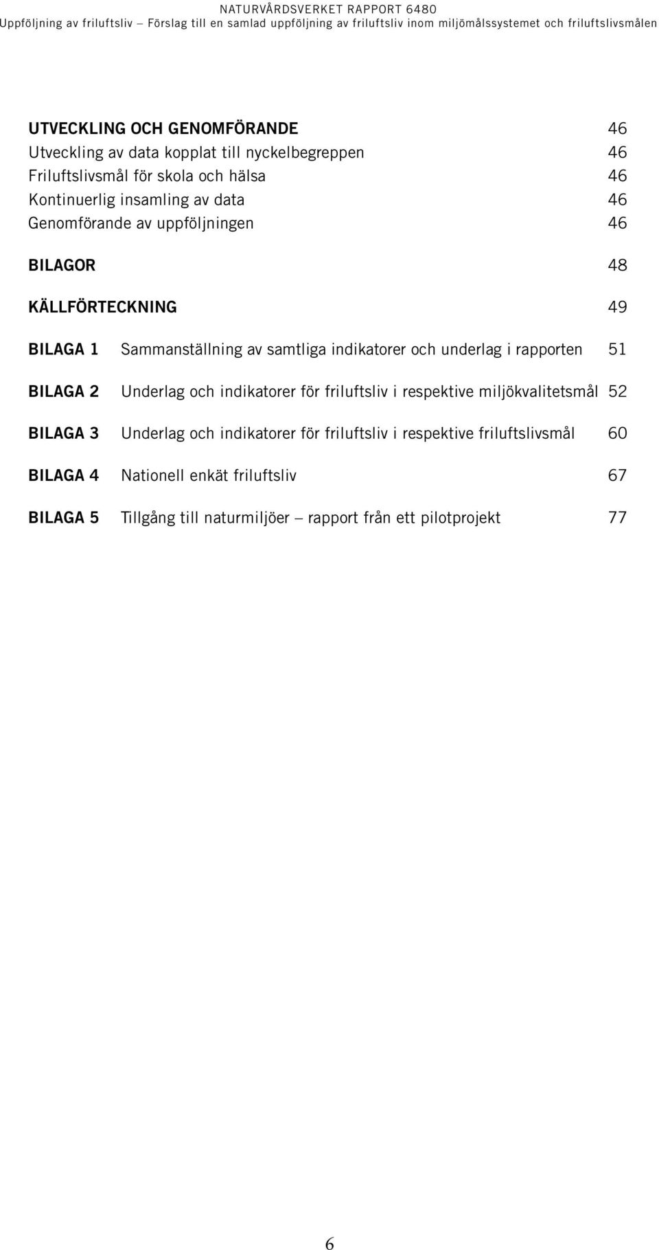 underlag i rapporten 51 BILAGA 2 Underlag och indikatorer för friluftsliv i respektive miljökvalitetsmål 52 BILAGA 3 Underlag och indikatorer