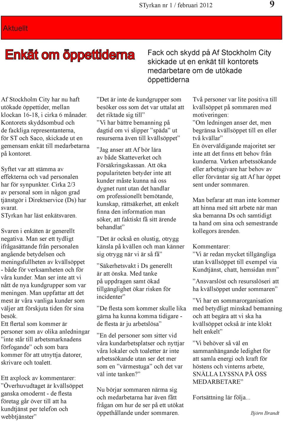 Syftet var att stämma av effekterna och vad personalen har för synpunkter. Cirka 2/3 av personal som in någon grad tjänstgör i Direktservice (Ds) har svarat. STyrkan har läst enkätsvaren.