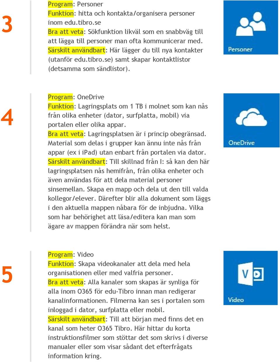 Program: OneDrive Funktion: Lagringsplats om 1 TB i molnet som kan nås från olika enheter (dator, surfplatta, mobil) via portalen eller olika Bra att veta: Lagringsplatsen är i princip obegränsad.