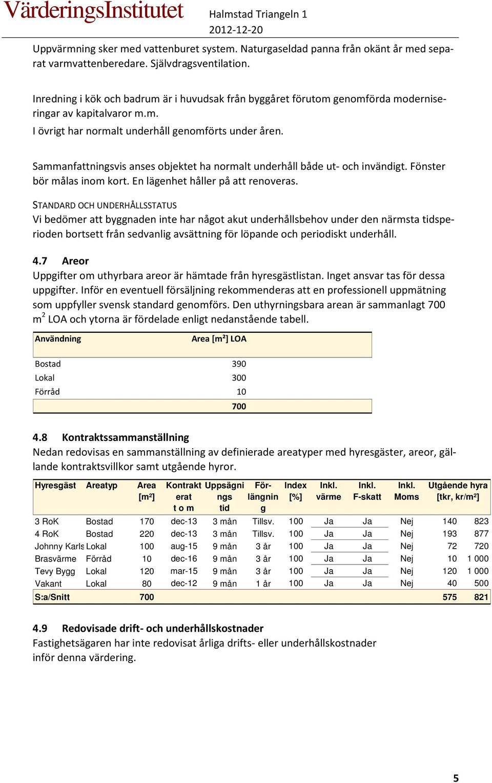 Sammanfattningsvis anses objektet ha normalt underhåll både ut- och invändigt. Fönster bör målas inom kort. En lägenhet håller på att renoveras.