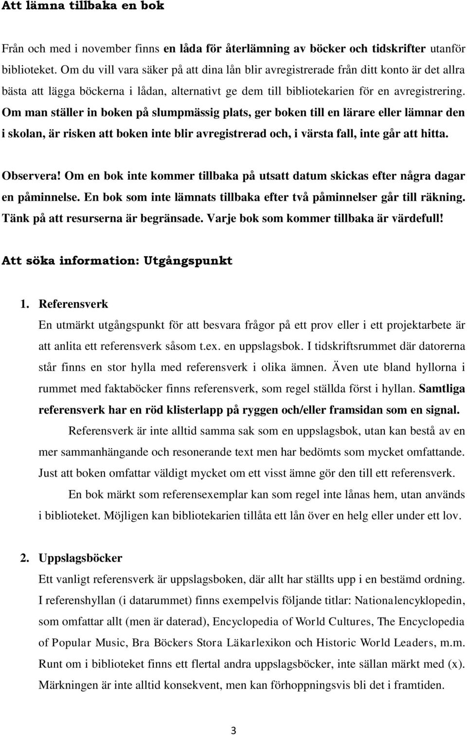 Om man ställer in boken på slumpmässig plats, ger boken till en lärare eller lämnar den i skolan, är risken att boken inte blir avregistrerad och, i värsta fall, inte går att hitta. Observera!