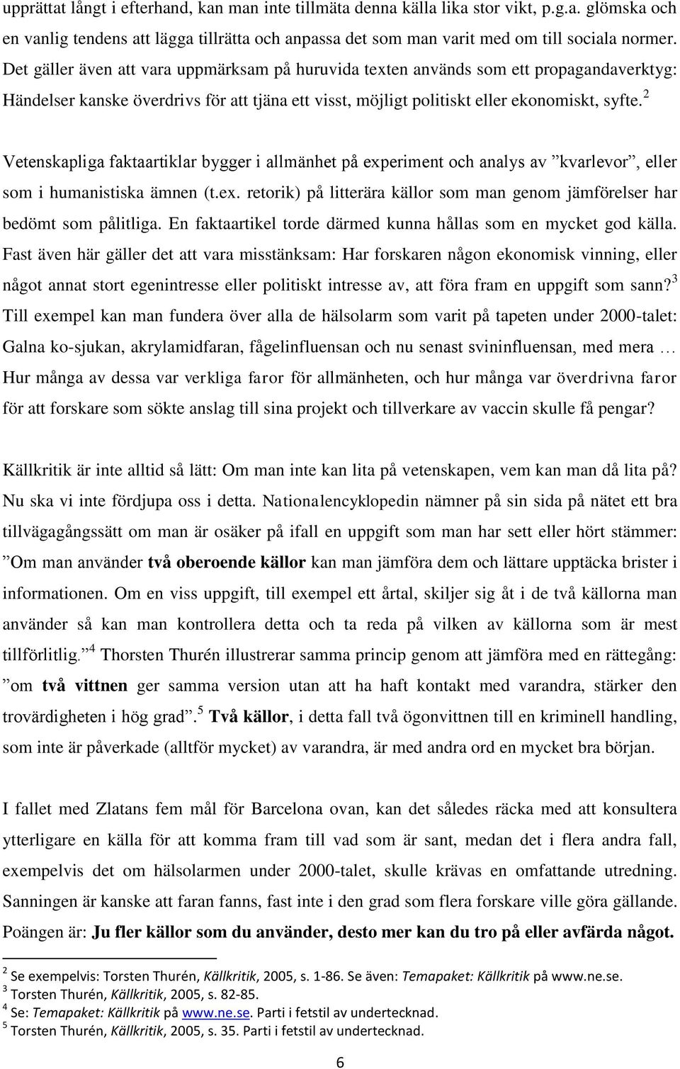 2 Vetenskapliga faktaartiklar bygger i allmänhet på experiment och analys av kvarlevor, eller som i humanistiska ämnen (t.ex. retorik) på litterära källor som man genom jämförelser har bedömt som pålitliga.