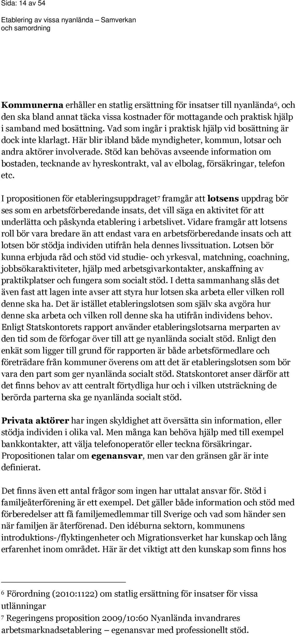 Stöd kan behövas avseende information om bostaden, tecknande av hyreskontrakt, val av elbolag, försäkringar, telefon etc.