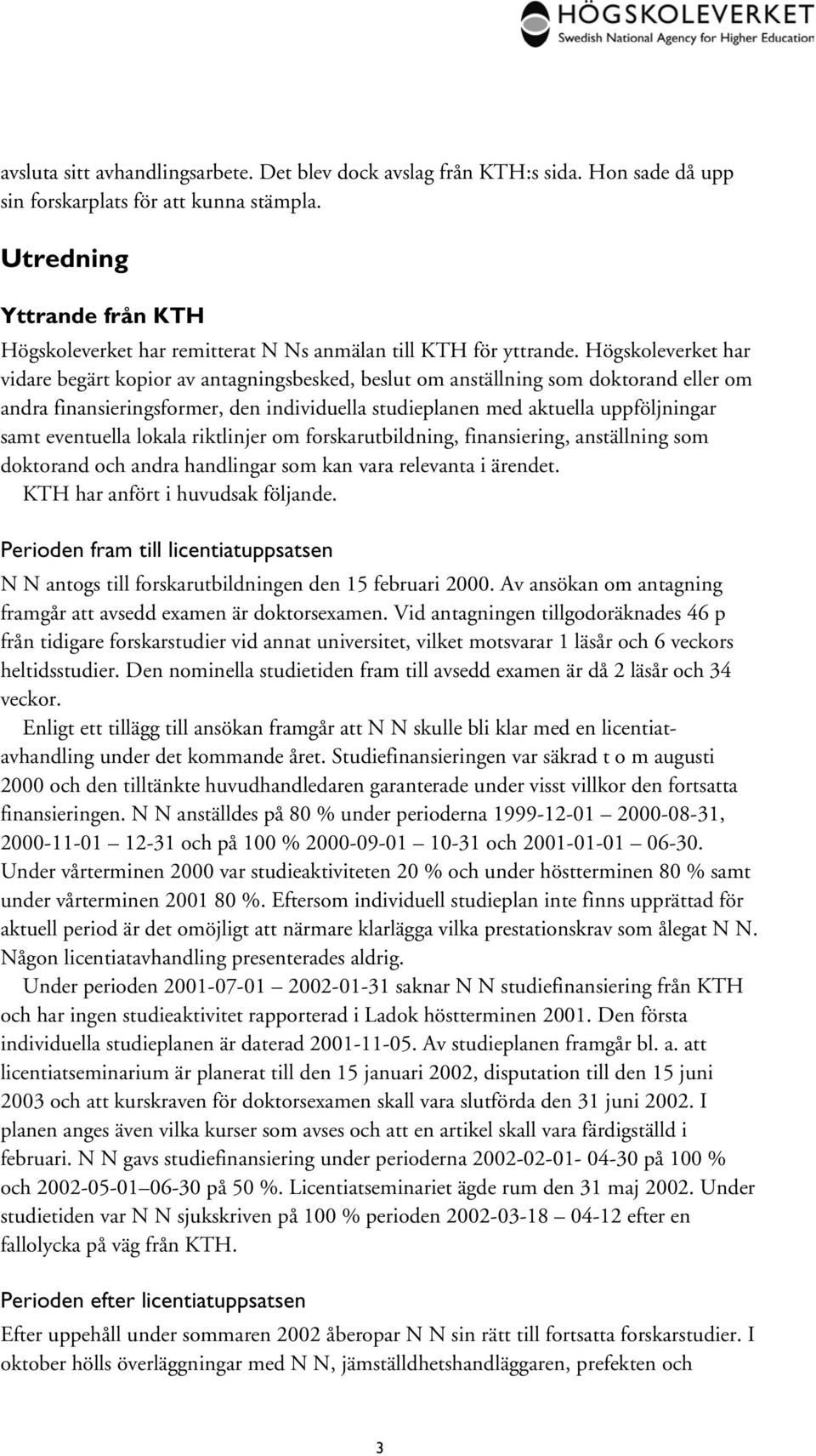 Högskoleverket har vidare begärt kopior av antagningsbesked, beslut om anställning som doktorand eller om andra finansieringsformer, den individuella studieplanen med aktuella uppföljningar samt