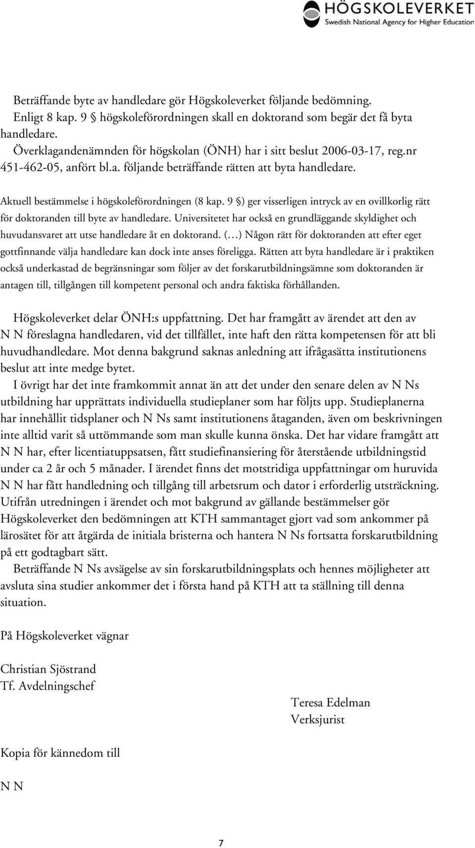 Aktuell bestämmelse i högskoleförordningen (8 kap. 9 ) ger visserligen intryck av en ovillkorlig rätt för doktoranden till byte av handledare.