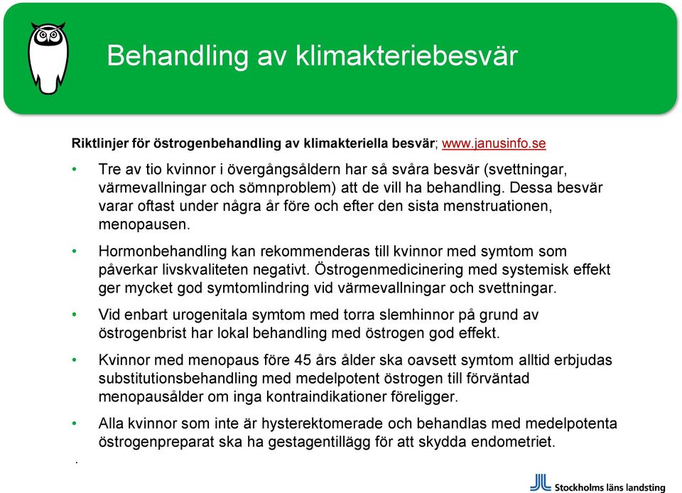 Dessa besvär varar oftast under några år före och efter den sista menstruationen, menopausen. Hormonbehandling kan rekommenderas till kvinnor med symtom som påverkar livskvaliteten negativt.