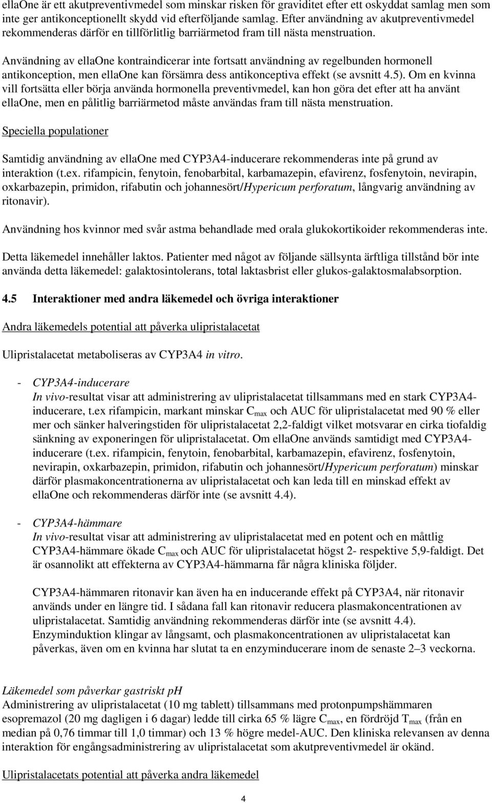 Användning av ellaone kontraindicerar inte fortsatt användning av regelbunden hormonell antikonception, men ellaone kan försämra dess antikonceptiva effekt (se avsnitt 4.5).