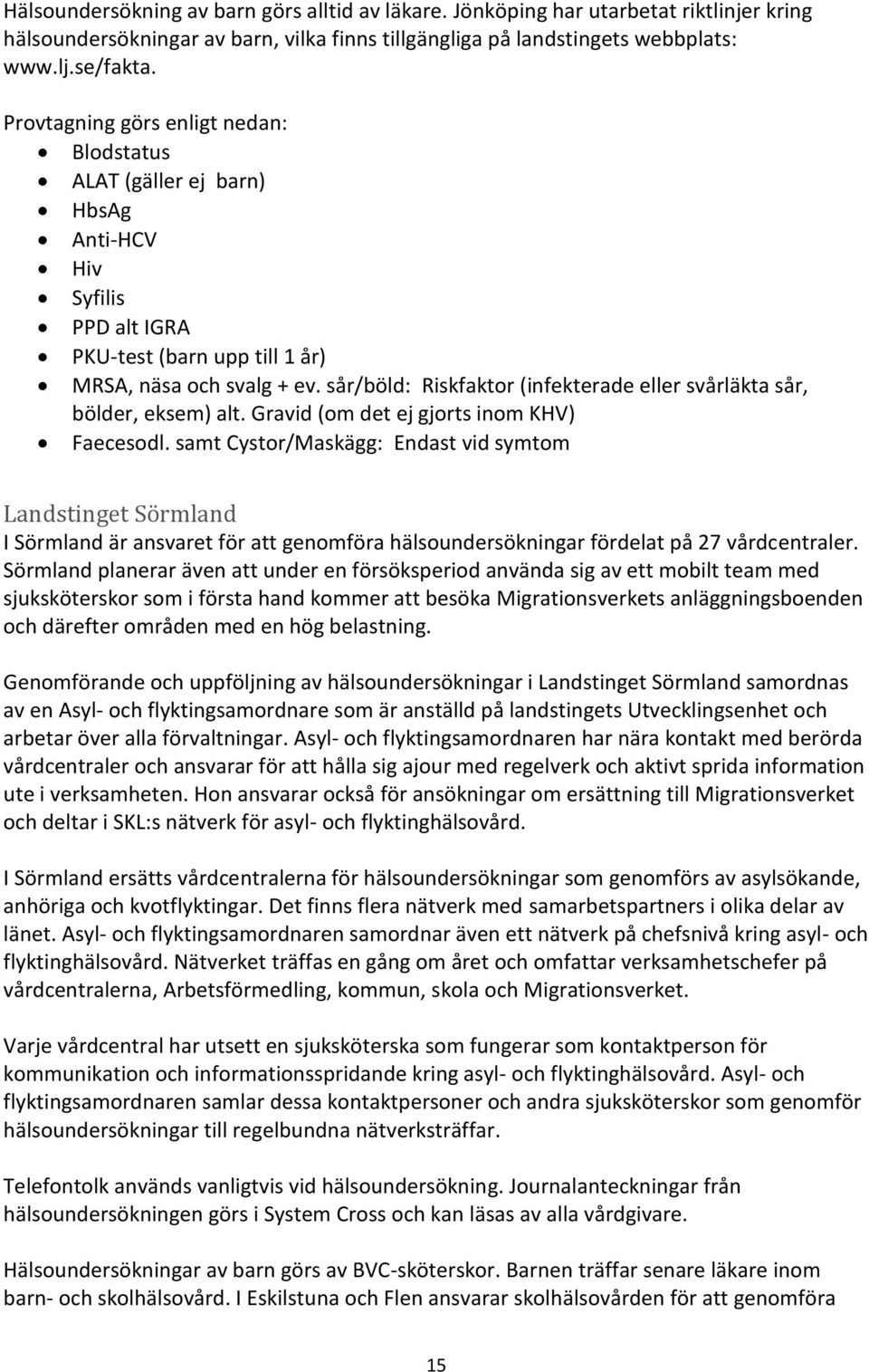 sår/böld: Riskfaktor (infekterade eller svårläkta sår, bölder, eksem) alt. Gravid (om det ej gjorts inom KHV) Faecesodl.