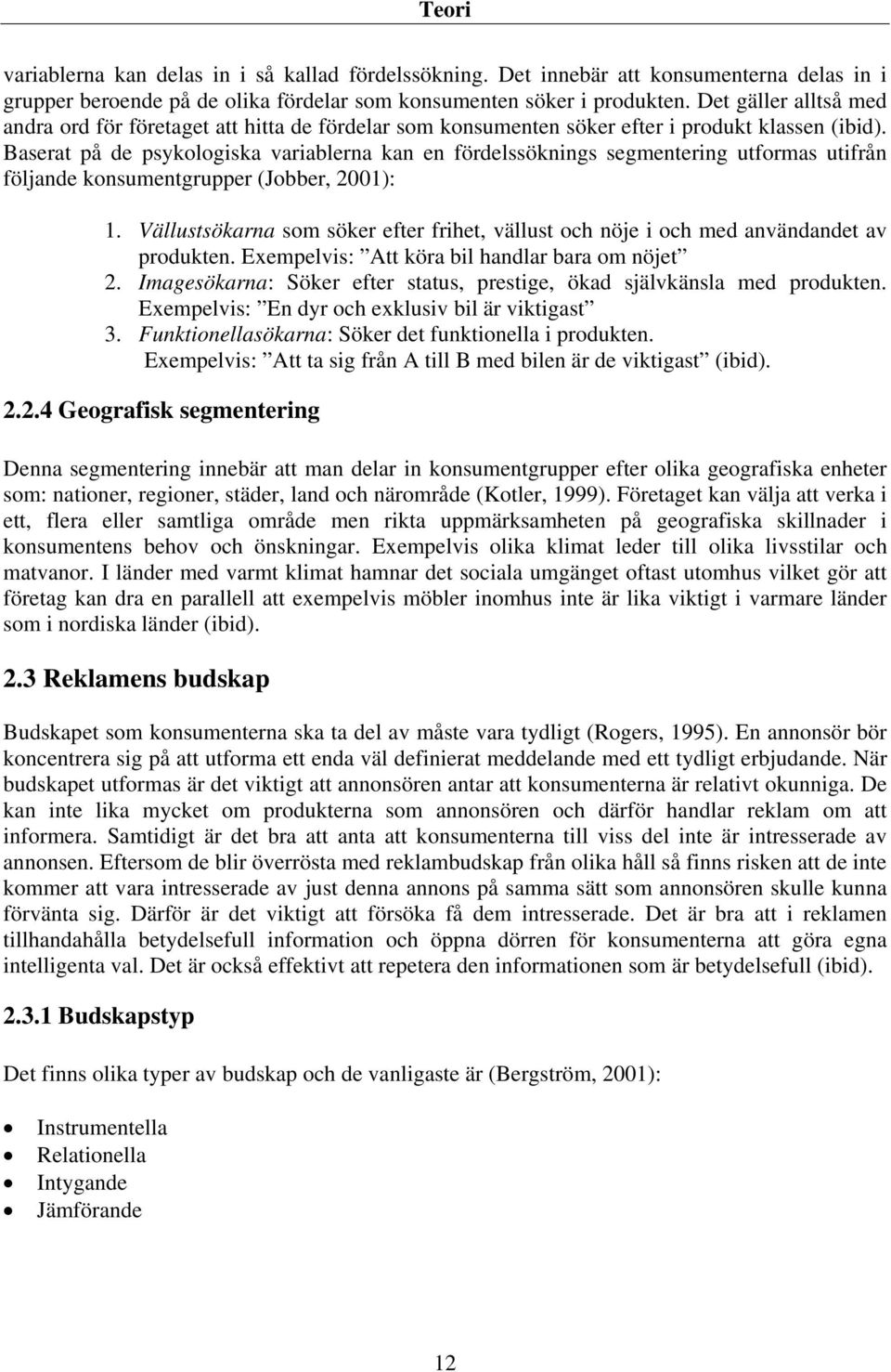 Baserat på de psykologiska variablerna kan en fördelssöknings segmentering utformas utifrån följande konsumentgrupper (Jobber, 2001): 1.