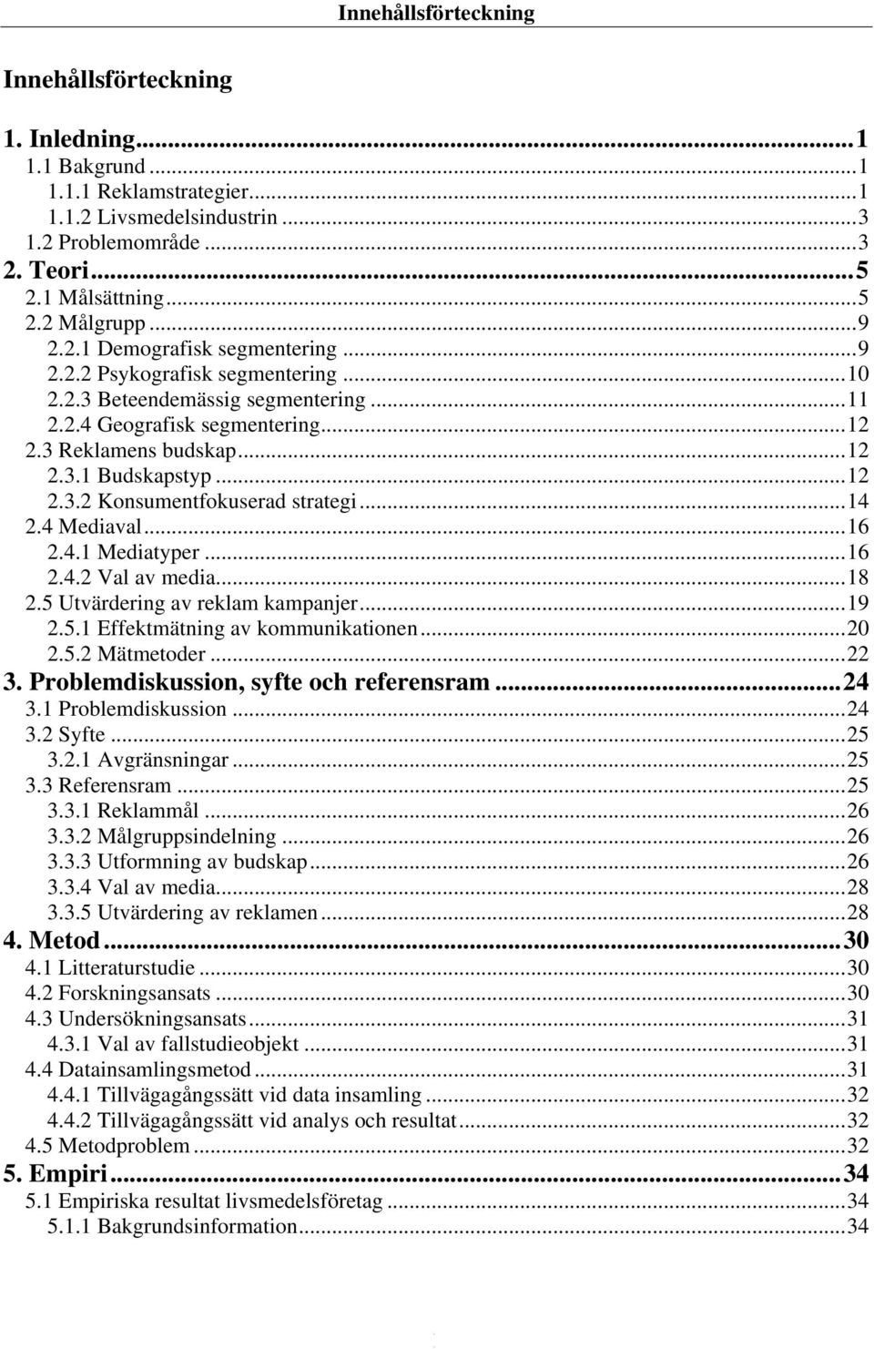 ..14 2.4 Mediaval...16 2.4.1 Mediatyper...16 2.4.2 Val av media...18 2.5 Utvärdering av reklam kampanjer...19 2.5.1 Effektmätning av kommunikationen...20 2.5.2 Mätmetoder...22 3.