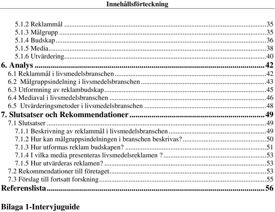 Slutsatser...49 7.1.1 Beskrivning av reklammål i livsmedelsbranschen...49 7.1.2 Hur kan målgruppsindelningen i branschen beskrivas?...50 7.1.3 Hur utformas reklam budskapen?...51 7.1.4 I vilka media presenteras livsmedelsreklamen?