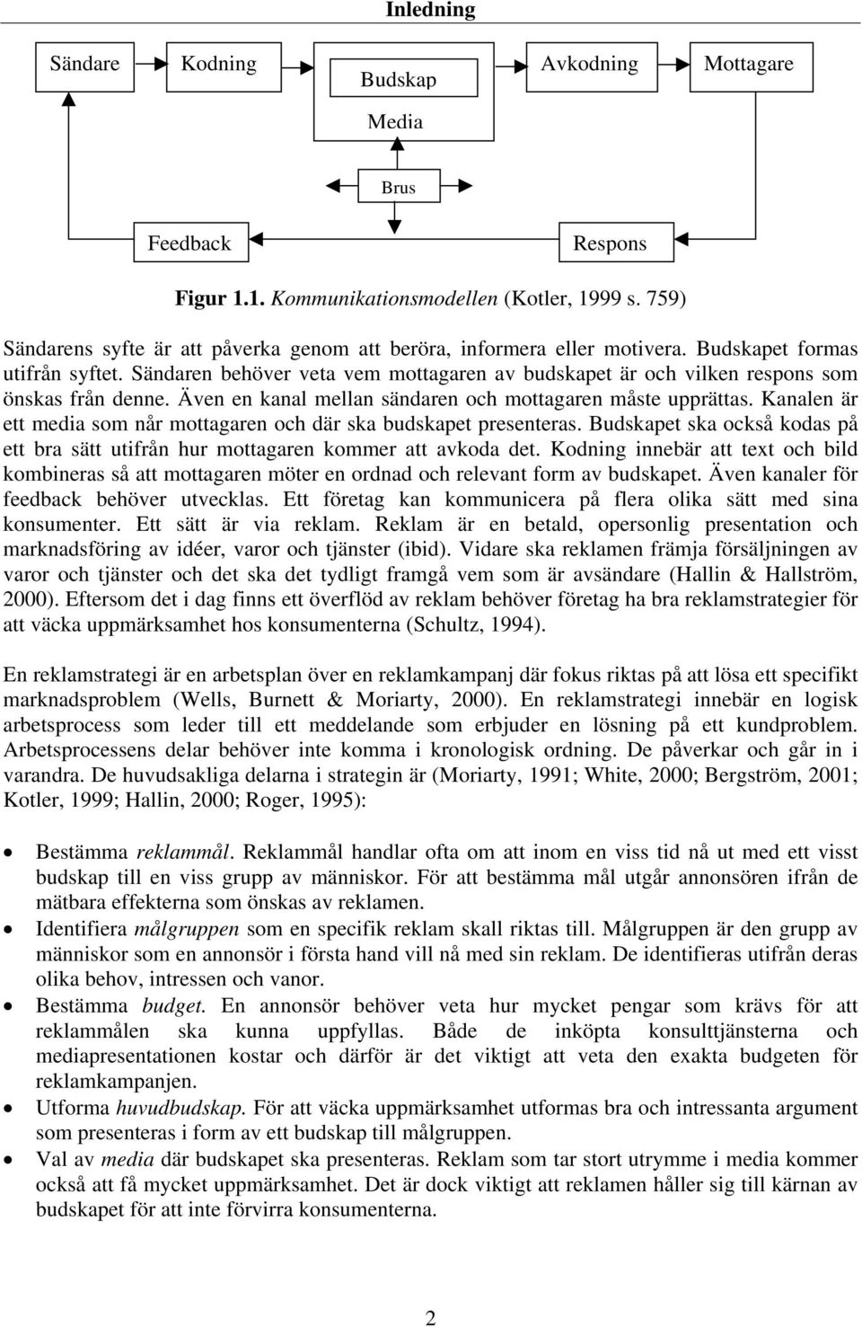 Sändaren behöver veta vem mottagaren av budskapet är och vilken respons som önskas från denne. Även en kanal mellan sändaren och mottagaren måste upprättas.