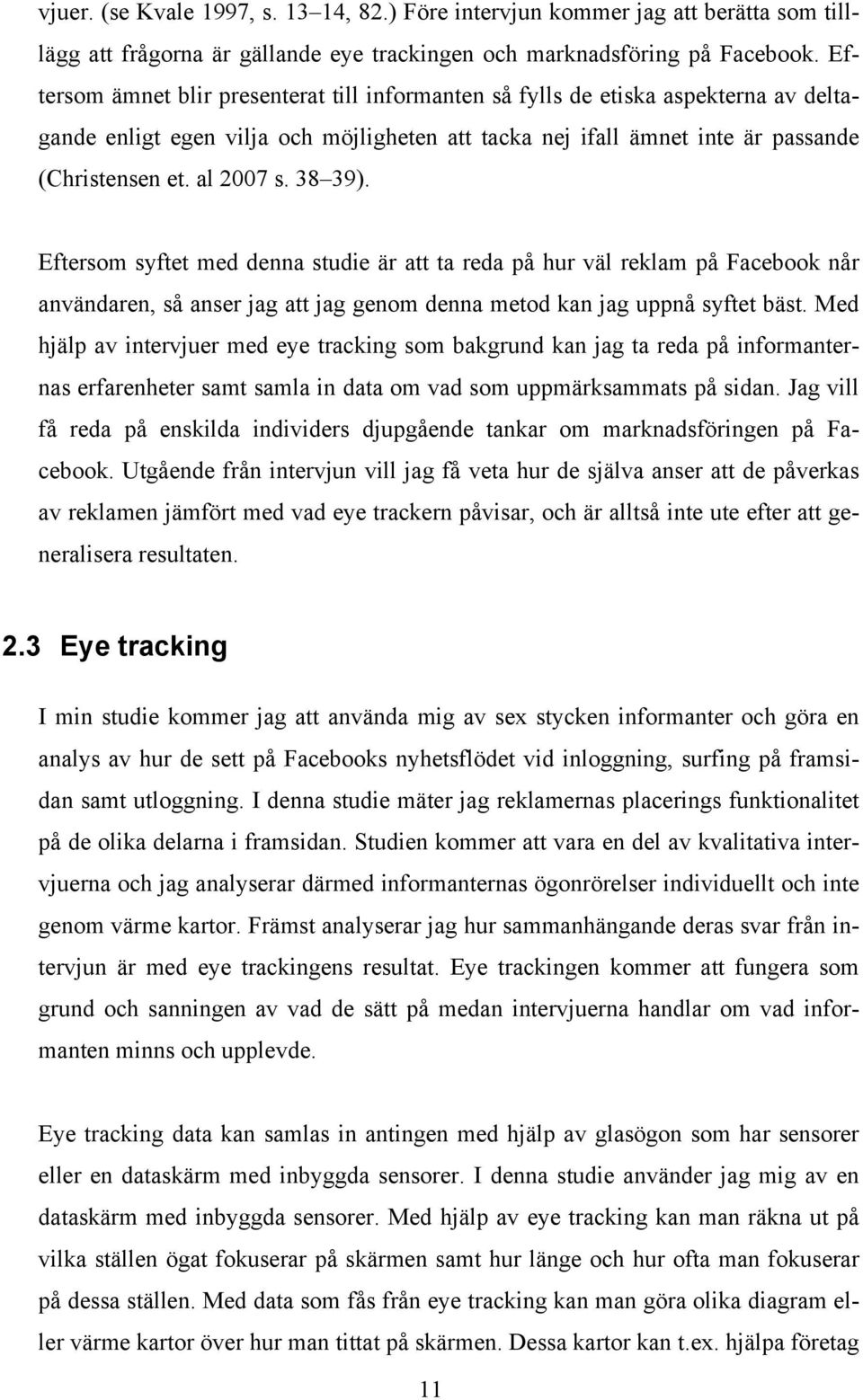 38 39). Eftersom syftet med denna studie är att ta reda på hur väl reklam på Facebook når användaren, så anser jag att jag genom denna metod kan jag uppnå syftet bäst.