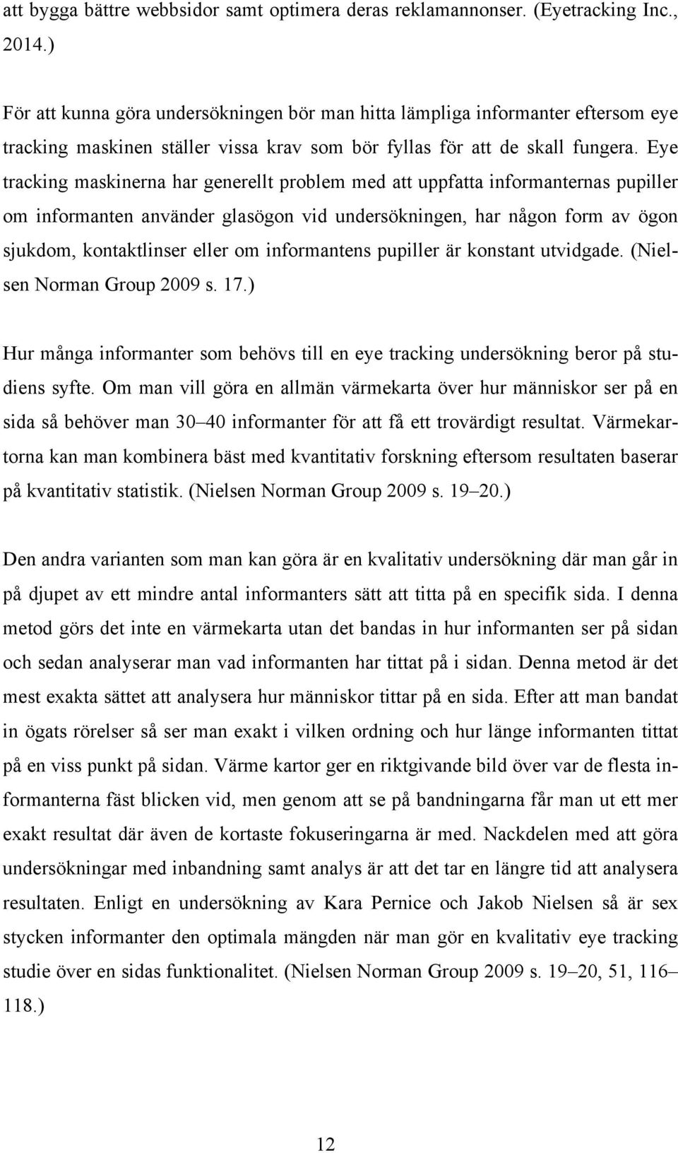 Eye tracking maskinerna har generellt problem med att uppfatta informanternas pupiller om informanten använder glasögon vid undersökningen, har någon form av ögon sjukdom, kontaktlinser eller om