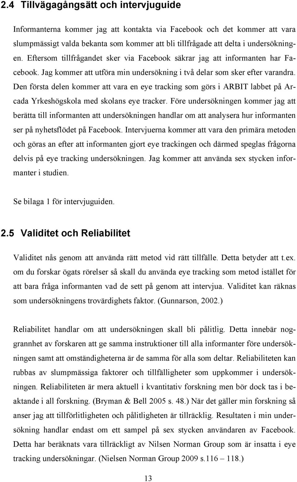 Den första delen kommer att vara en eye tracking som görs i ARBIT labbet på Arcada Yrkeshögskola med skolans eye tracker.