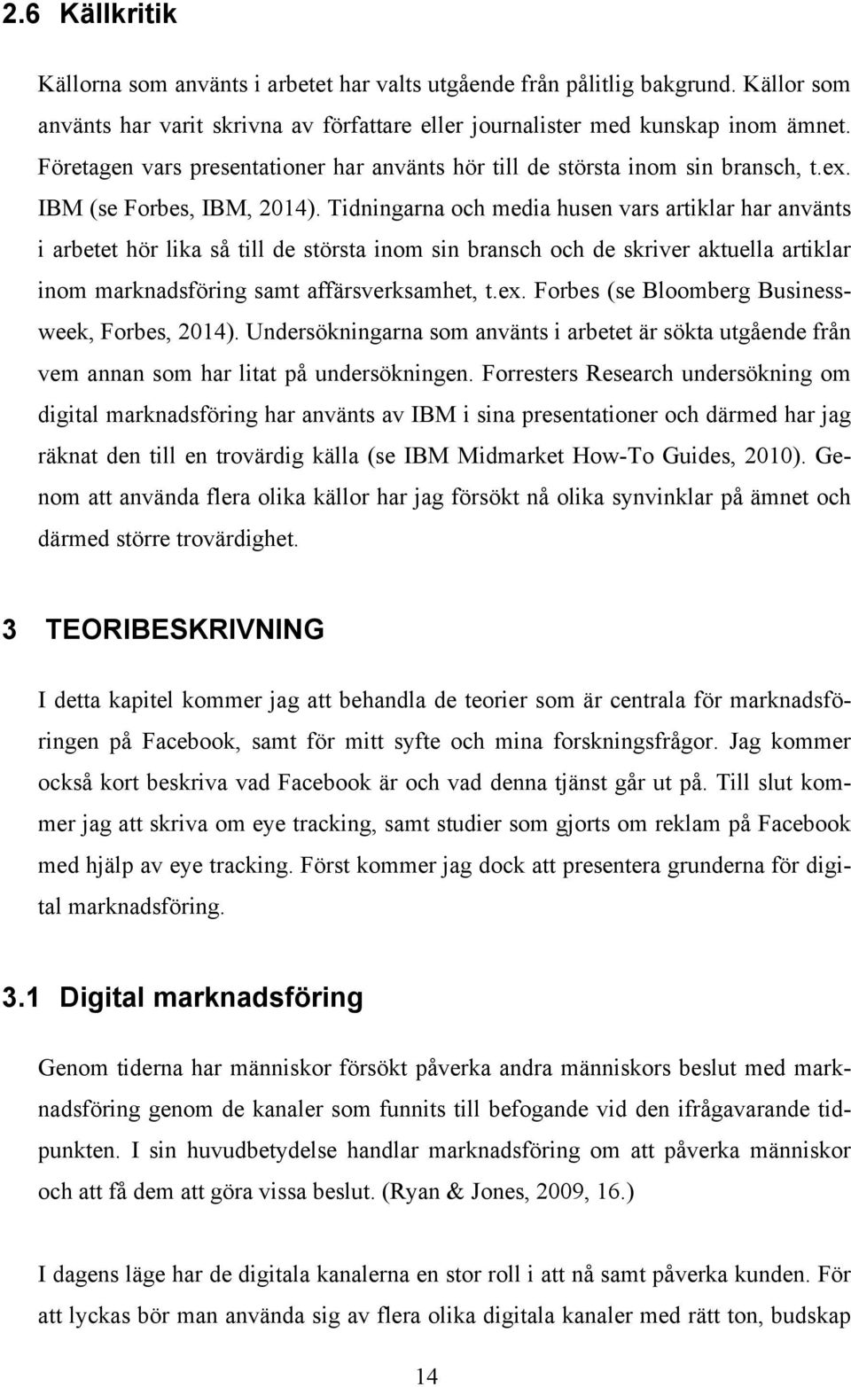 Tidningarna och media husen vars artiklar har använts i arbetet hör lika så till de största inom sin bransch och de skriver aktuella artiklar inom marknadsföring samt affärsverksamhet, t.ex.