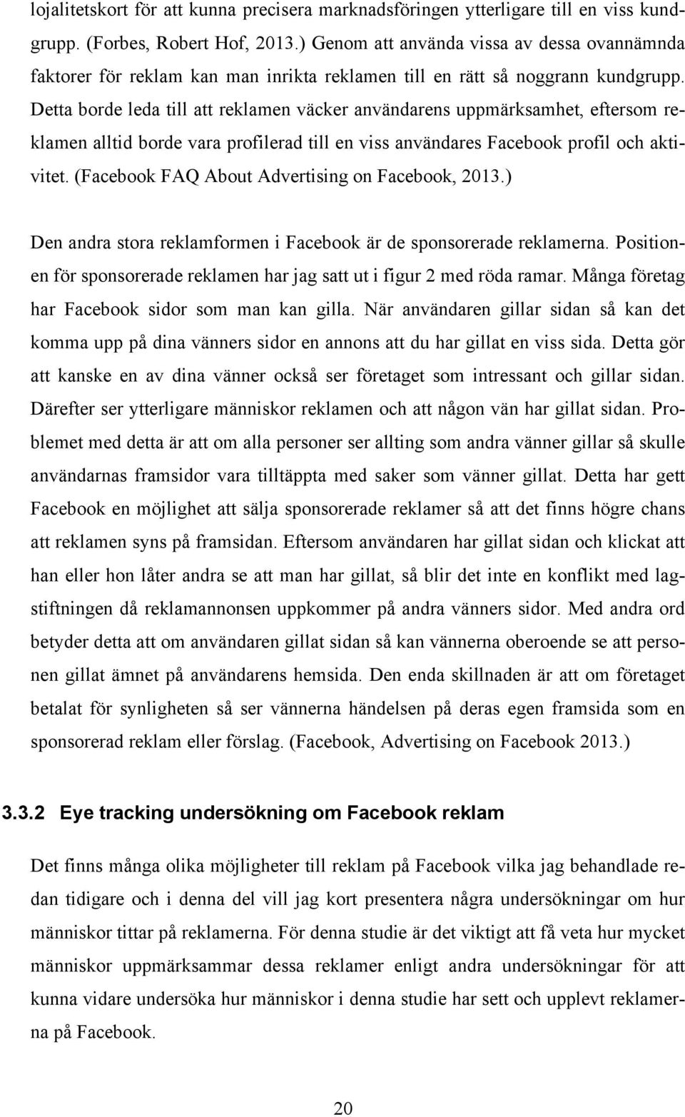 Detta borde leda till att reklamen väcker användarens uppmärksamhet, eftersom reklamen alltid borde vara profilerad till en viss användares Facebook profil och aktivitet.