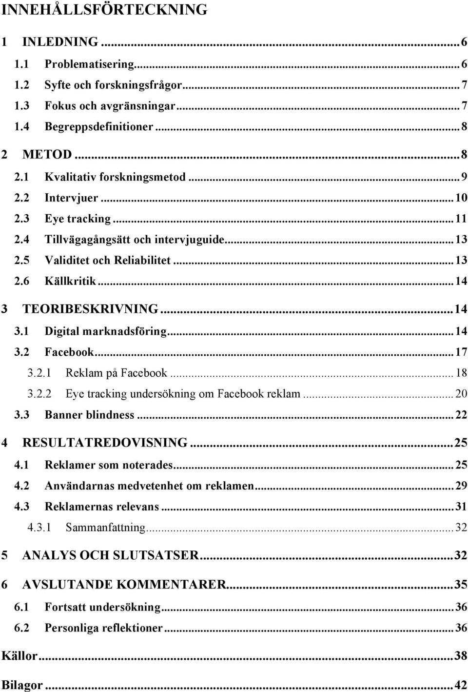 .. 14 3.2 Facebook... 17 3.2.1 Reklam på Facebook... 18 3.2.2 Eye tracking undersökning om Facebook reklam... 20 3.3 Banner blindness... 22 4 RESULTATREDOVISNING... 25 4.1 Reklamer som noterades.