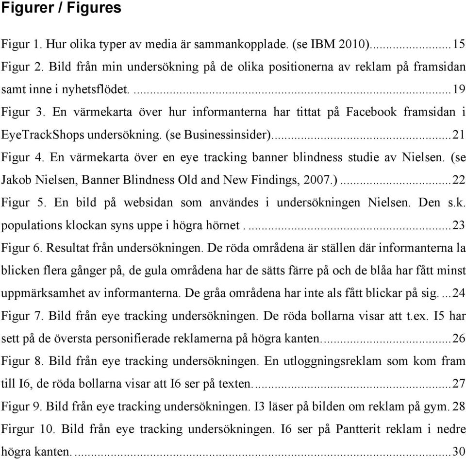 En värmekarta över en eye tracking banner blindness studie av Nielsen. (se Jakob Nielsen, Banner Blindness Old and New Findings, 2007.)... 22 Figur 5.