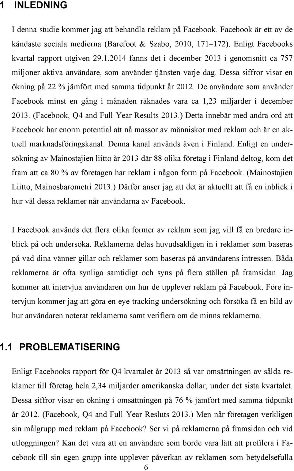 (Facebook, Q4 and Full Year Results 2013.) Detta innebär med andra ord att Facebook har enorm potential att nå massor av människor med reklam och är en aktuell marknadsföringskanal.