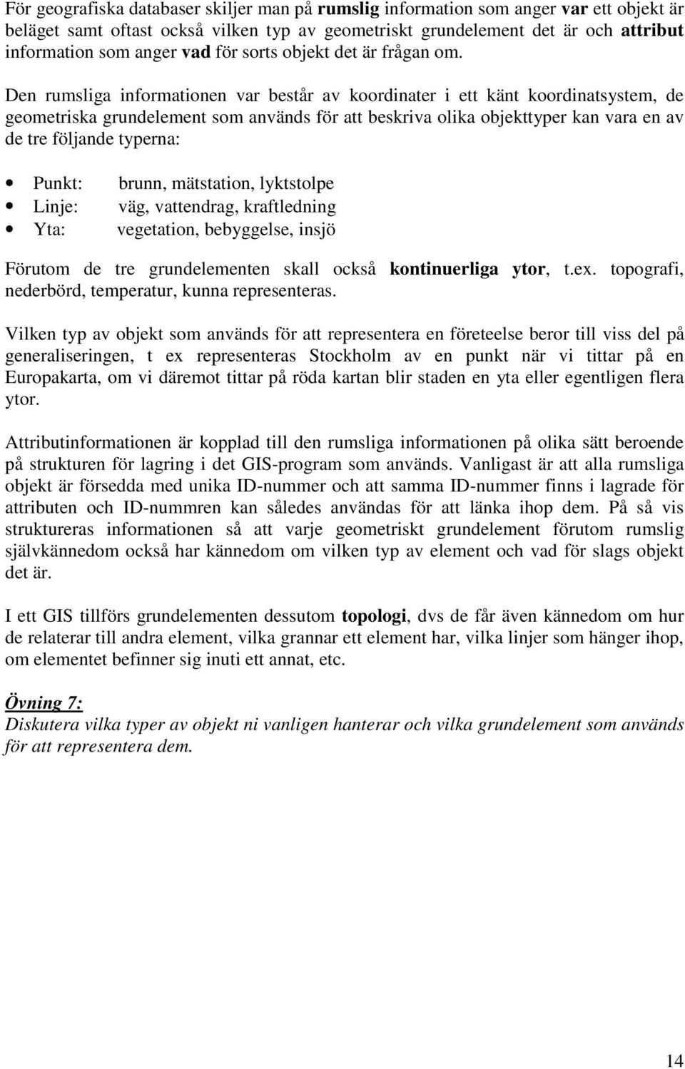 Den rumsliga informationen var består av koordinater i ett känt koordinatsystem, de geometriska grundelement som används för att beskriva olika objekttyper kan vara en av de tre följande typerna: