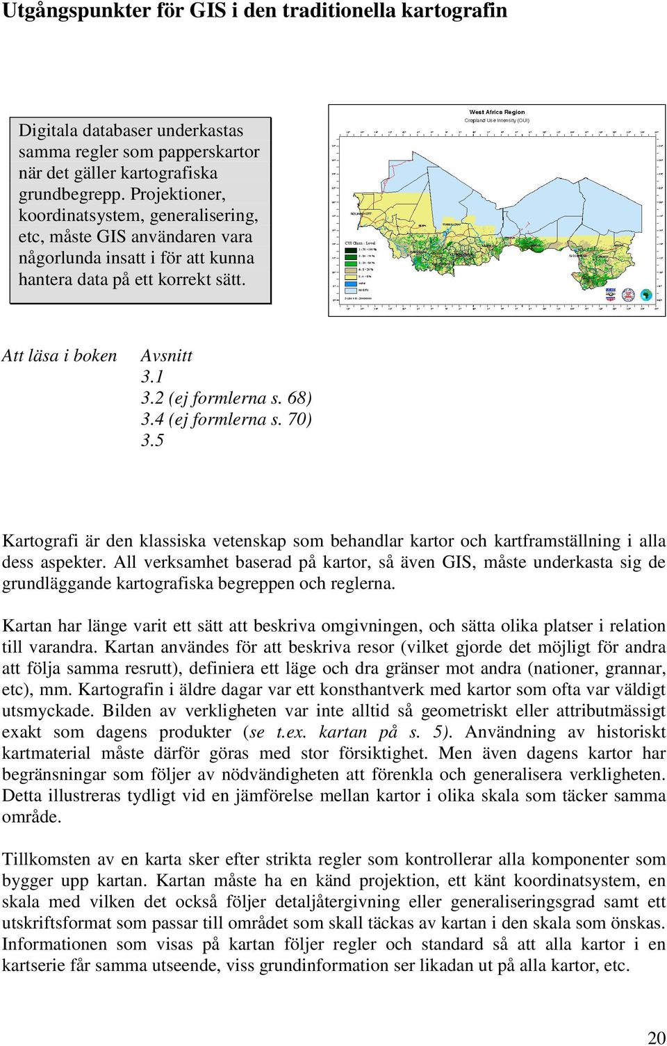 68) 3.4 (ej formlerna s. 70) 3.5 Kartografi är den klassiska vetenskap som behandlar kartor och kartframställning i alla dess aspekter.