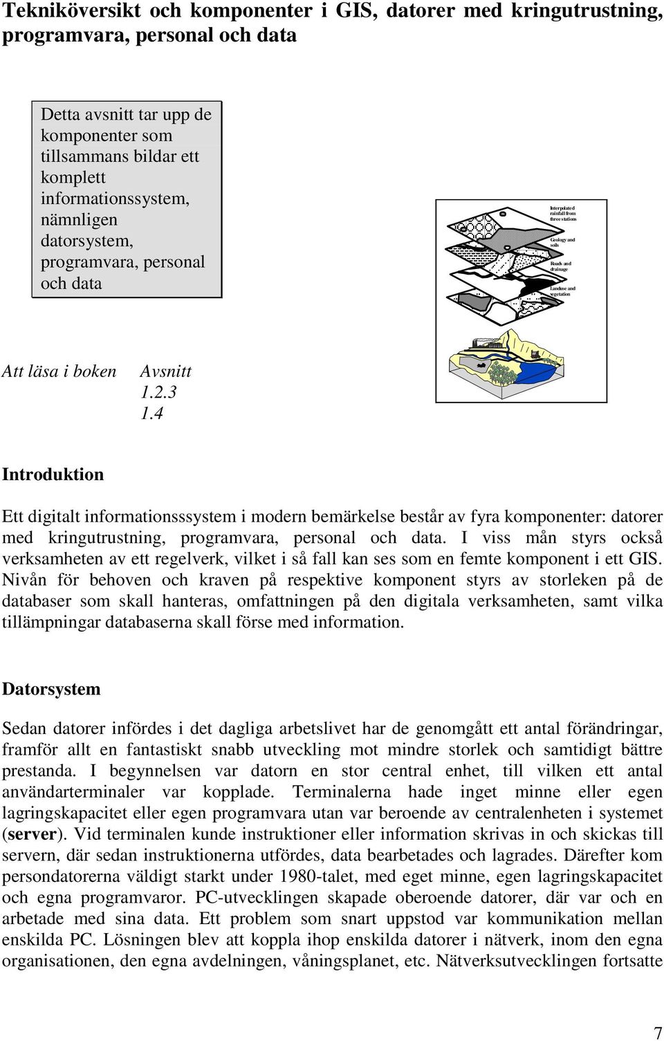 4 Introduktion Ett digitalt informationsssystem i modern bemärkelse består av fyra komponenter: datorer med kringutrustning, programvara, personal och data.