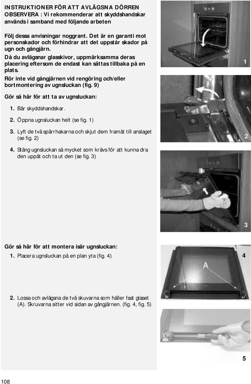 Då du avlägsnar glasskivor, uppmärksamma deras placering eftersom de endast kan sättas tillbaka på en plats. Rör inte vid gångjärnen vid rengöring och/eller bortmontering av ugnsluckan (fig.