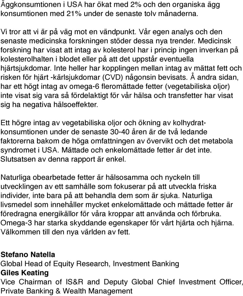 Medicinsk forskning har visat att intag av kolesterol har i princip ingen inverkan på kolesterolhalten i blodet eller på att det uppstår eventuella hjärtsjukdomar.