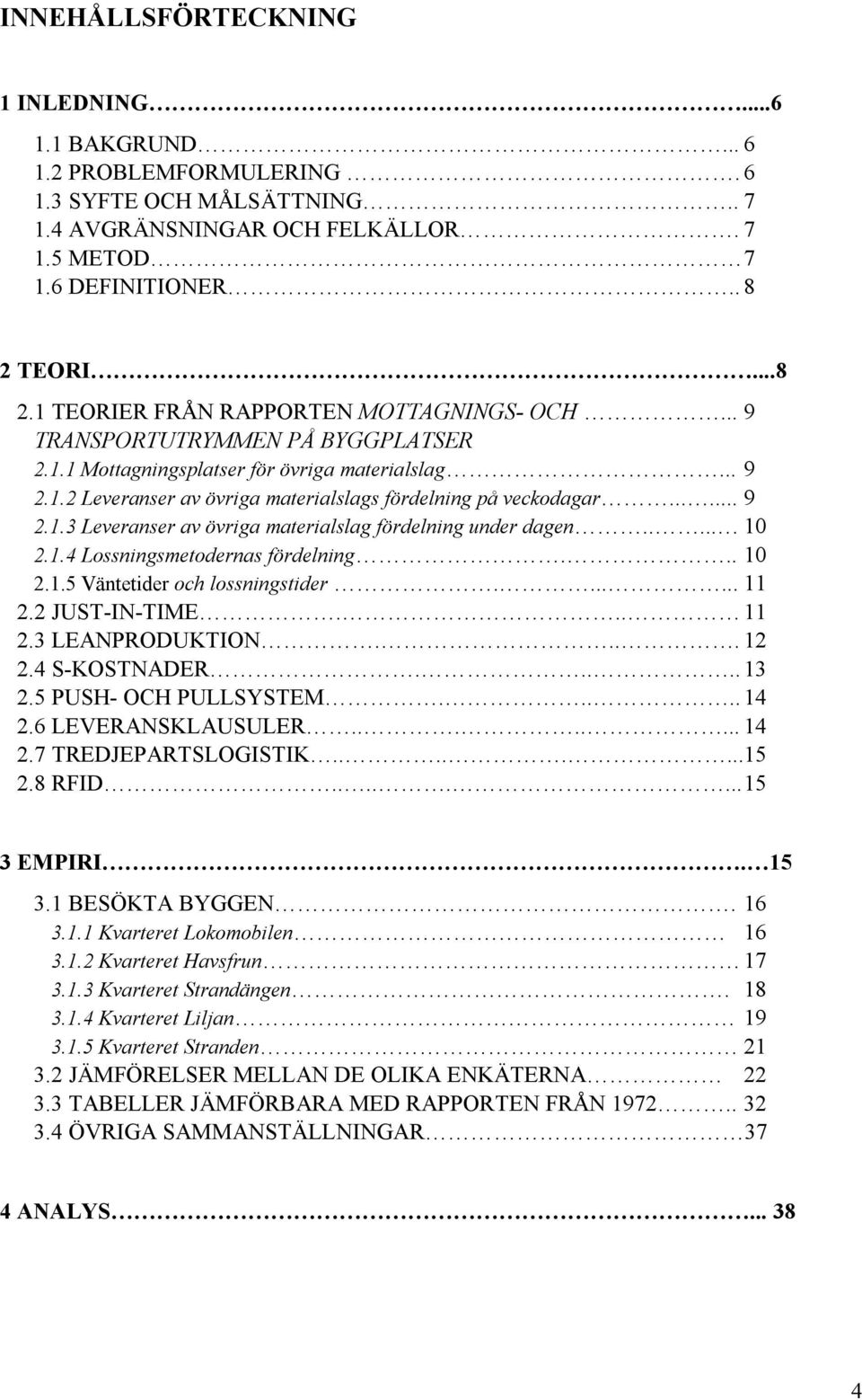 ..... 9 2.1.3 Leveranser av övriga materialslag fördelning under dagen..... 10 2.1.4 Lossningsmetodernas fördelning... 10 2.1.5 Väntetider och lossningstider....... 11 2.2 JUST-IN-TIME... 11 2.3 LEANPRODUKTION.