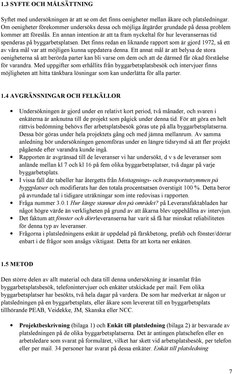 En annan intention är att ta fram nyckeltal för hur leveransernas tid spenderas på byggarbetsplatsen.