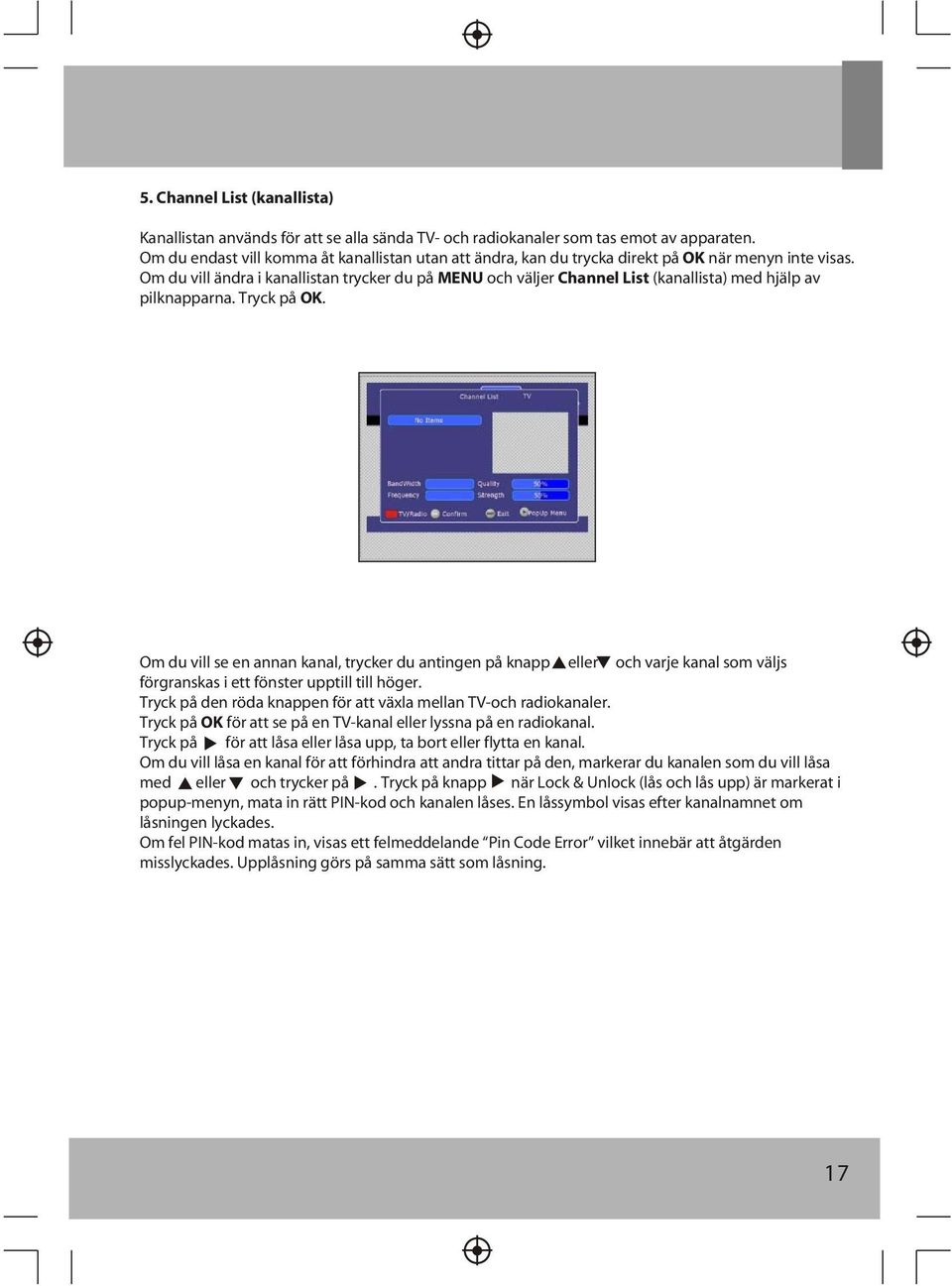 Om du vill ändra i kanallistan trycker du på MENU och väljer Channel List (kanallista) med hjälp av pilknapparna. Tryck på OK.